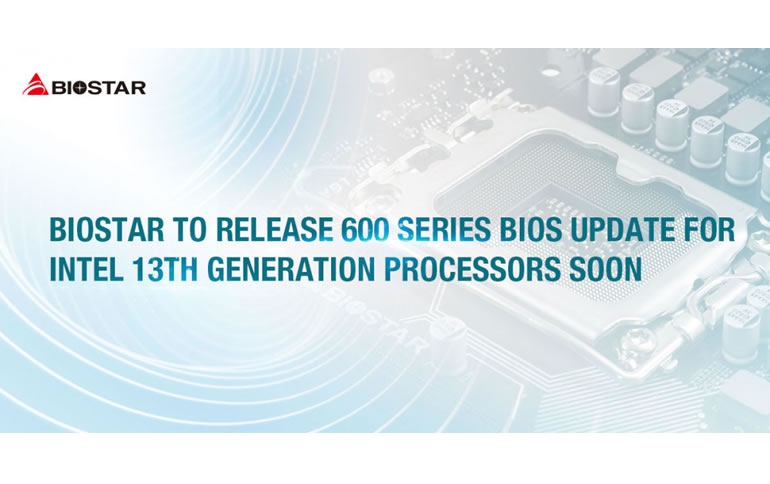 BIOSTAR TO RELEASE 600 SERIES BIOS UPDATE FOR INTEL 13TH GENERATION PROCESSORS SOON